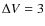 $\Delta V=3$