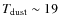 $T_{\rm {dust}} \sim 19$