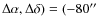$\Delta \alpha,\Delta \delta)=(-80^{\prime
\prime}$