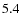 $ 5.4^{\rm }_{ } $