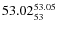 $ 53.02^{\rm 53.05}_{53} $