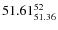$ 51.61^{\rm 52}_{51.36} $