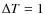 $\Delta T = 1$