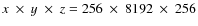 $x ~\times~ y ~\times ~z = 256 ~\times ~8192~ \times ~256$