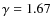 $\gamma = 1.67$