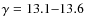 $\gamma = 13.1{-}13.6$