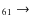 $_{6 1} \rightarrow $
