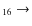$_{1 6} \rightarrow $