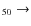 $_{5 0} \rightarrow $