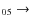 $_{0 5} \rightarrow $