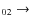 $_{ 0 2} \rightarrow $