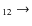 $_{ 1 2} \rightarrow $