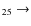 $_{ 2 5} \rightarrow $