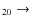 $_{ 2 0} \rightarrow $