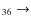 $_{3 6} \rightarrow $