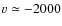 $ v \simeq -2000$