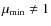 $\mu_{\rm min} \neq 1$