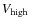 $V_{\rm high}$