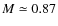 $M \simeq 0.87$