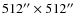 $512^{\prime\prime}\times512^{\prime\prime}$