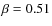 $\beta=0.51$