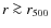 $r\ga r_{500}$