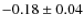 $-0.18\pm 0.04$