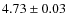 $4.73 \pm 0.03$