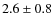 $ 2.6 \pm 0.8 $