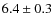 $6.4 \pm 0.3 $
