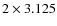 $2\times 3.125$