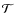 $\mathcal{T}$