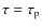 $\tau =\tau_{\rm p} $