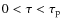 $0 < \tau < \tau_{\rm p} $