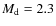 $M_{\rm d}=2.3$