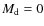 $M_{\rm d}=0$