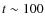 $t \sim 100$