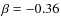 $\beta = -0.36$