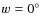 $w = 0 ^{\circ}$