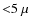 ${<}5~\mu$