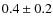$0.4 \pm 0.2$