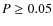 $P \geq 0.05$