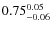 $\rm0.75^{0.05}_{-0.06}$