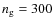 ${n_{\rm g}=300}$