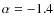 $\alpha=-1.4$