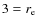 $3 = r_{\rm e}$