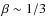 $\beta \sim 1/3$