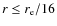 $r \leq r _{\rm e}/16$