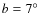 $b=7^{\circ}$