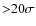 ${>}20\sigma$